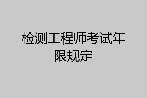 检测工程师考试年限规定