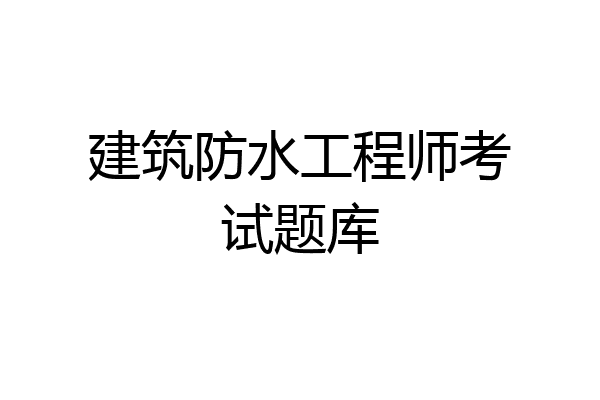 建筑防水工程师考试题库