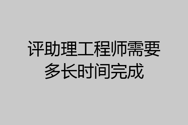 评助理工程师需要多长时间完成