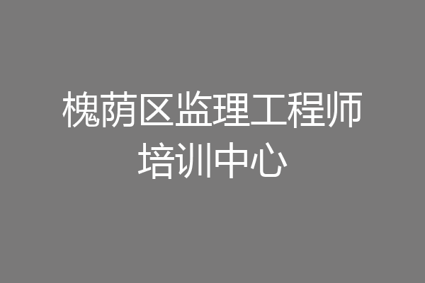 槐荫区监理工程师培训中心