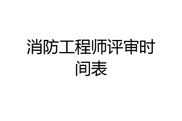 消防工程师评审时间表