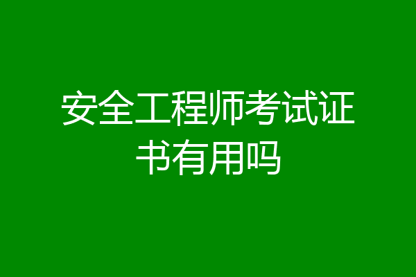 安全工程师考试证书有用吗