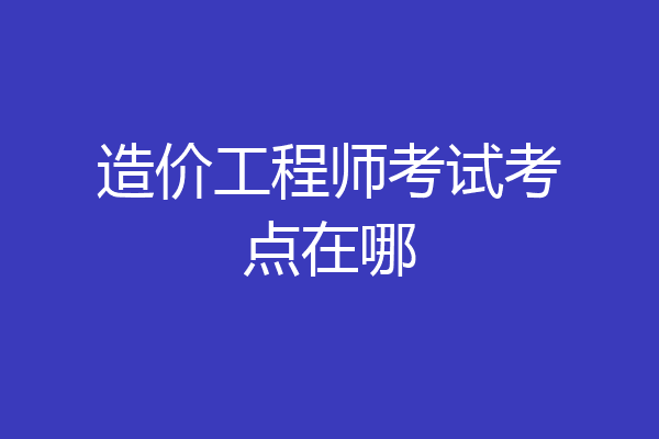 造价工程师考试考点在哪