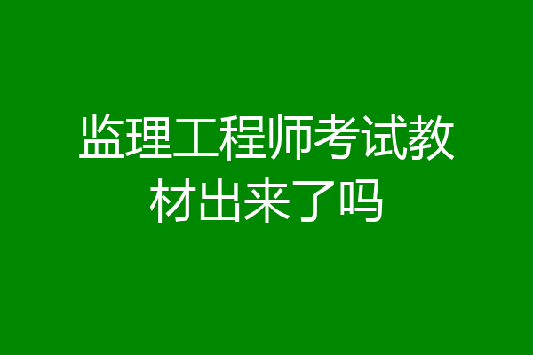 监理工程师考试教材出来了吗