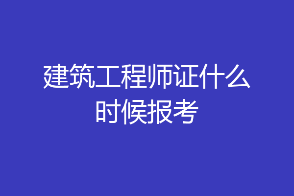 建筑工程师证什么时候报考