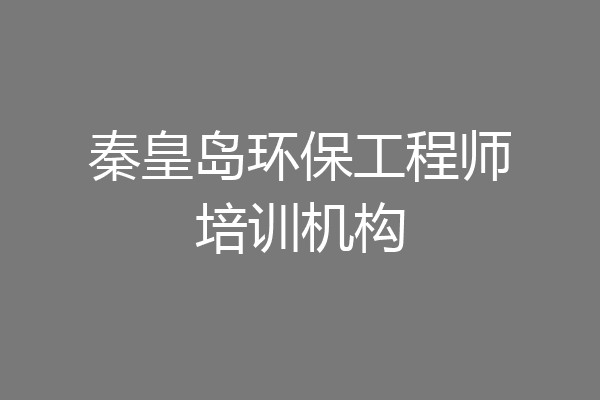 秦皇岛环保工程师培训机构