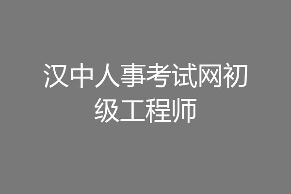 汉中人事考试网初级工程师