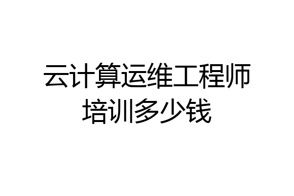 云计算运维工程师培训多少钱