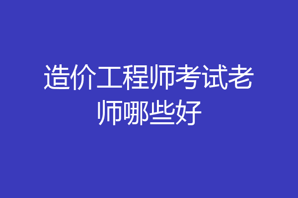 造价工程师考试老师哪些好