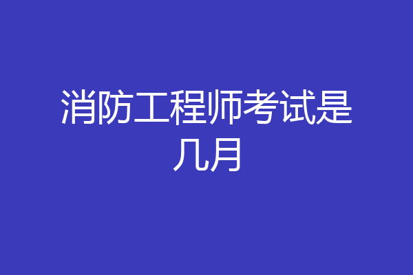 消防工程师考试是几月
