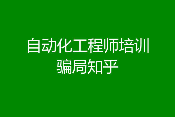 自动化工程师培训骗局知乎