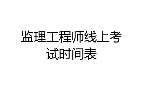 监理工程师线上考试时间表