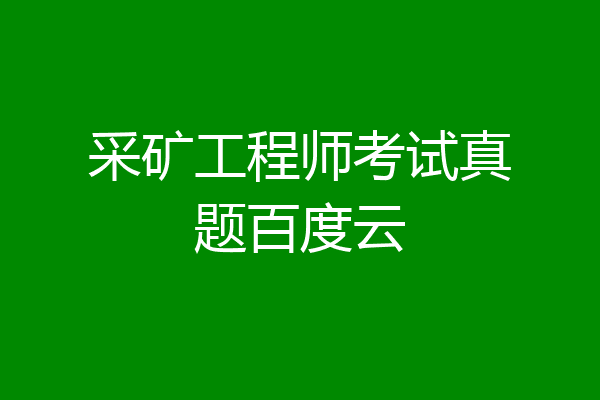 采矿工程师考试真题百度云