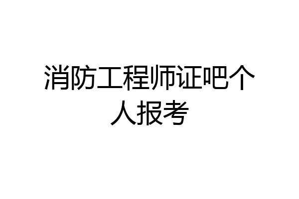 消防工程师证吧个人报考