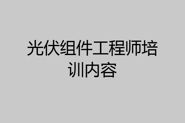 光伏组件工程师培训内容