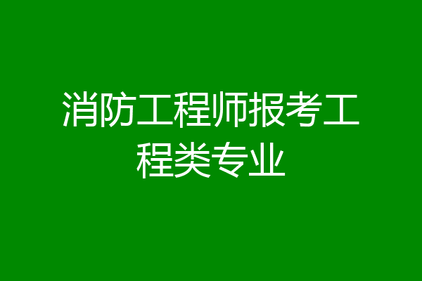 消防工程师报考工程类专业