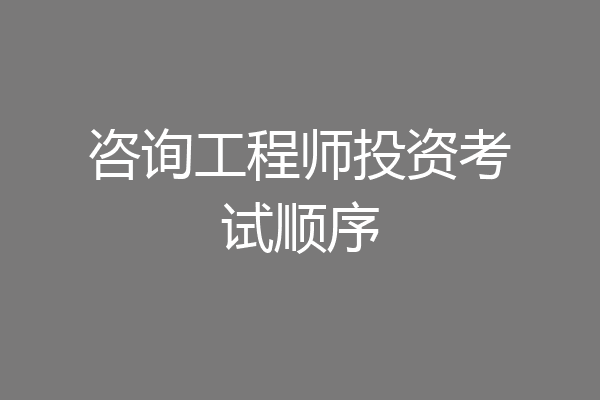 咨询工程师投资考试顺序