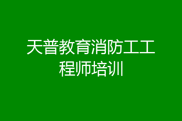 天普教育消防工工程师培训