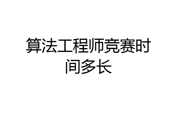 算法工程师竞赛时间多长