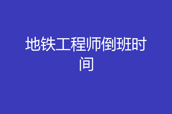 地铁工程师倒班时间