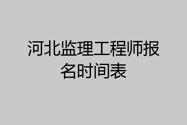 河北监理工程师报名时间表