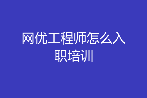 网优工程师怎么入职培训