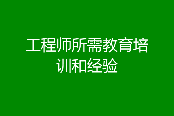 工程师所需教育培训和经验