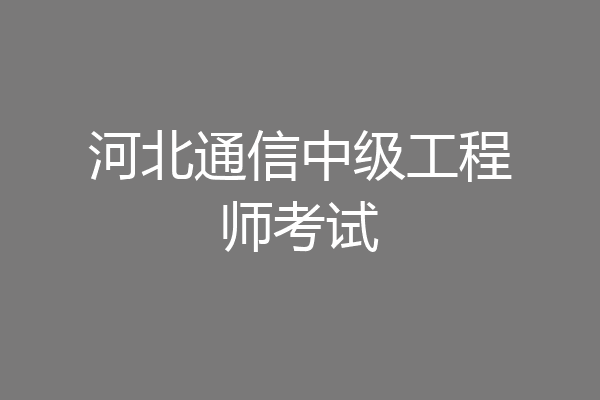 河北通信中级工程师考试