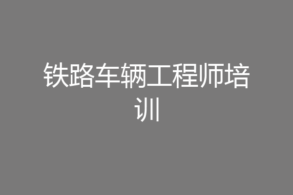 铁路车辆工程师培训