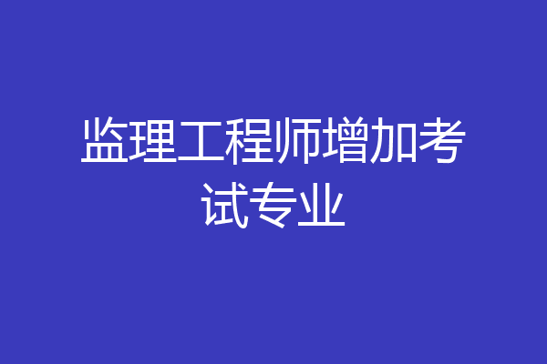 监理工程师增加考试专业