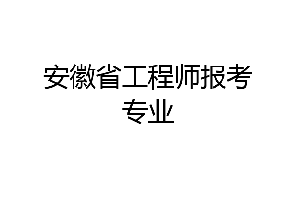 安徽省工程师报考专业