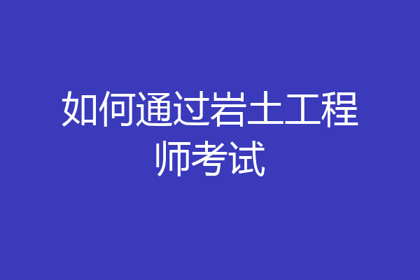如何通过岩土工程师考试