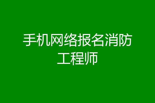手机网络报名消防工程师
