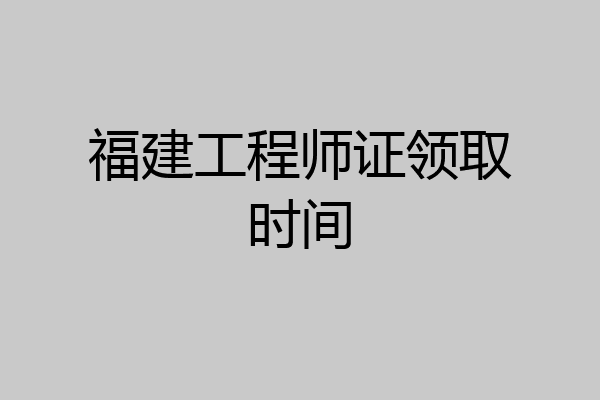 福建工程师证领取时间