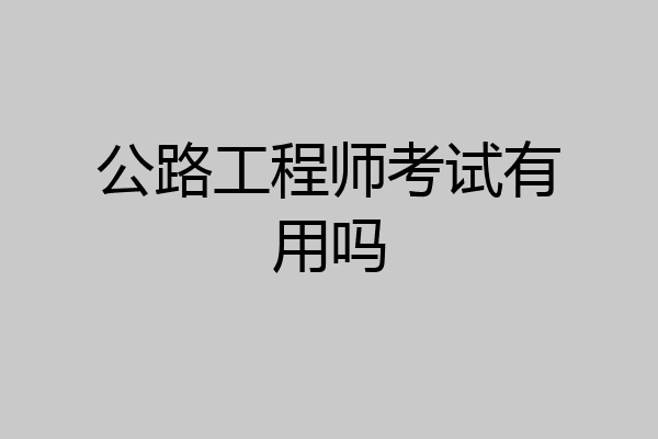 公路工程师考试有用吗