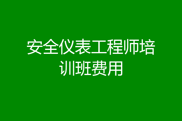 安全仪表工程师培训班费用