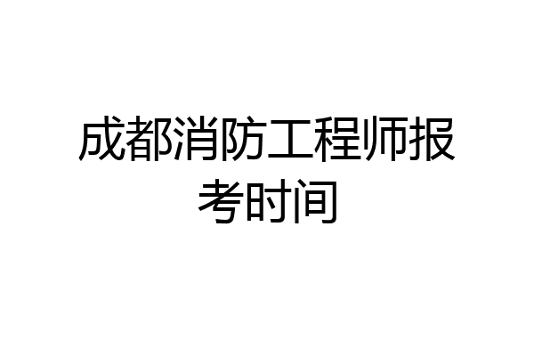 成都消防工程师报考时间
