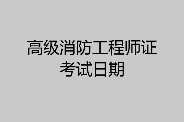 高级消防工程师证考试日期
