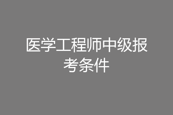 医学工程师中级报考条件