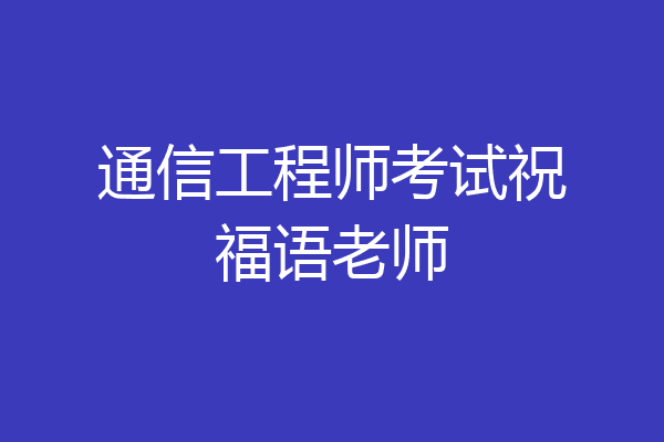 通信工程师考试祝福语老师