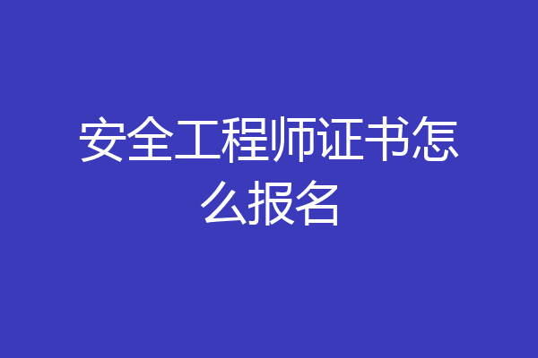 安全工程师证书怎么报名