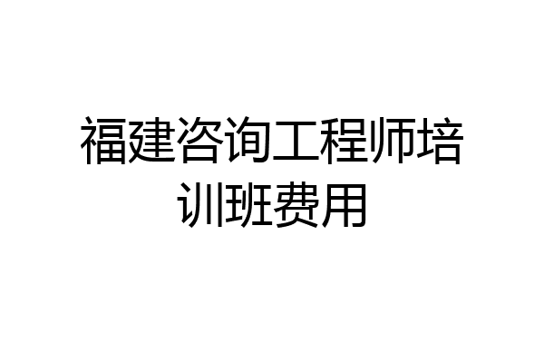 福建咨询工程师培训班费用