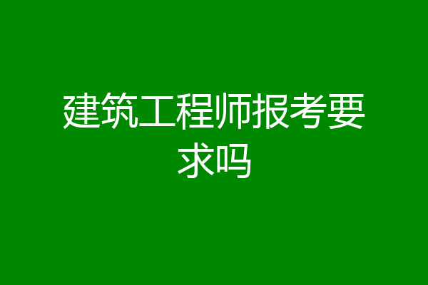 建筑工程师报考要求吗