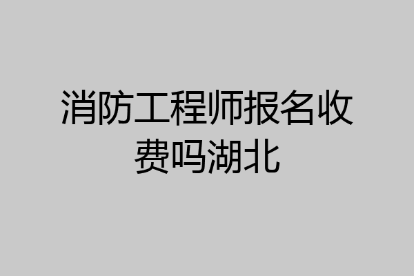 消防工程师报名收费吗湖北