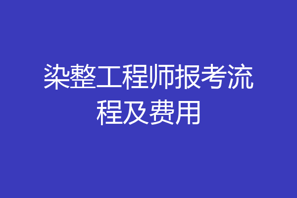 染整工程师报考流程及费用