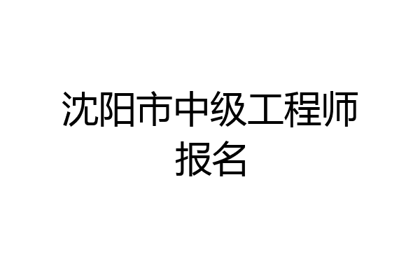 沈阳市中级工程师报名