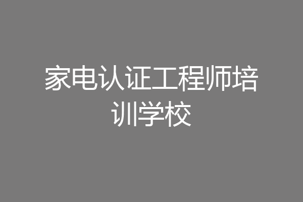 家电认证工程师培训学校