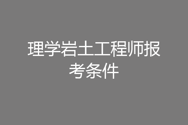 理学岩土工程师报考条件