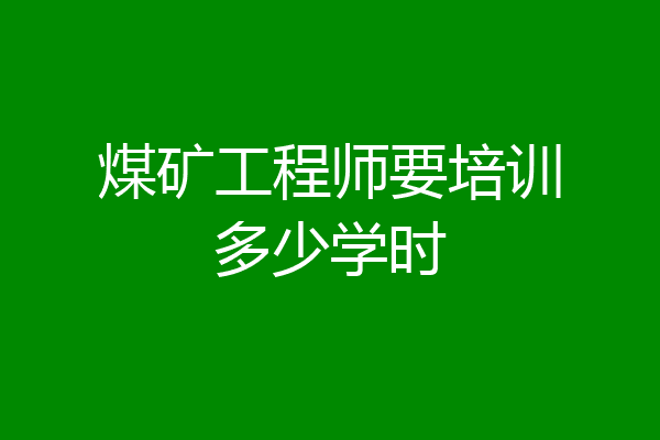 煤矿工程师要培训多少学时