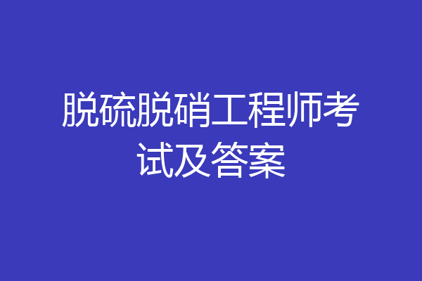 脱硫脱硝工程师考试及答案